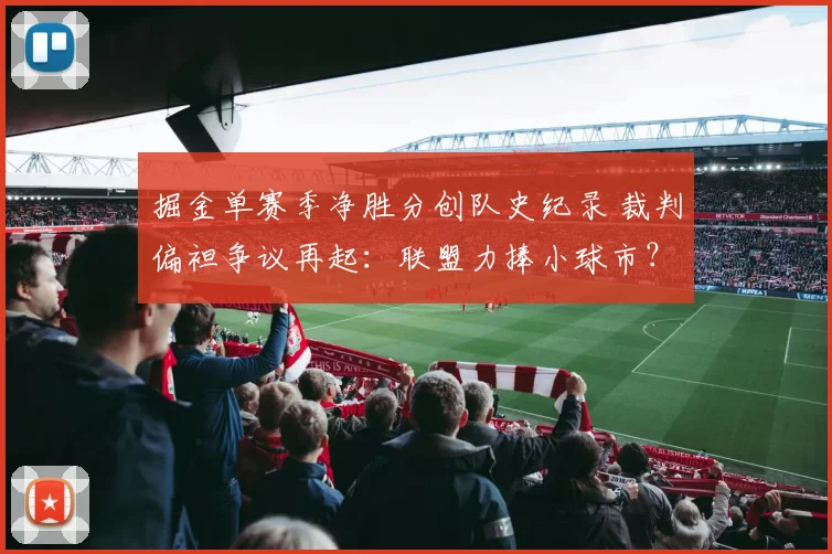 掘金单赛季净胜分创队史纪录 裁判偏袒争议再起:联盟力捧小球市?