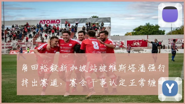 角田裕毅新加坡站被维斯塔潘强行挤出赛道，赛会干事认定正常缠斗